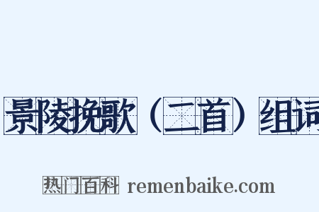 景陵挽歌（二首）组词是什么意思的图片
